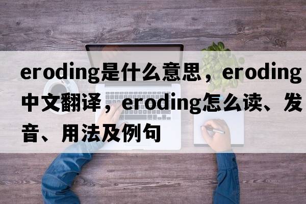 eroding是什么意思，eroding中文翻譯，eroding怎么讀、發(fā)音、用法及例句
