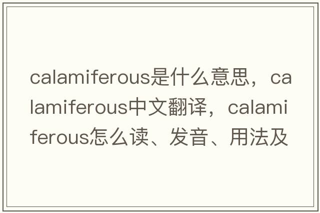 calamiferous是什么意思，calamiferous中文翻譯，calamiferous怎么讀、發(fā)音、用法及例句