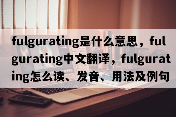 fulgurating是什么意思，fulgurating中文翻譯，fulgurating怎么讀、發(fā)音、用法及例句