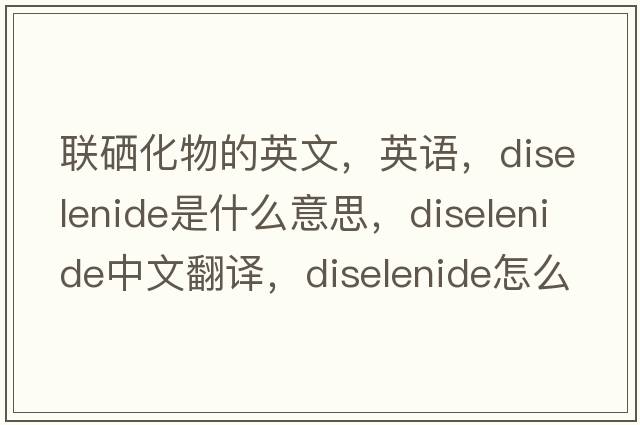 聯(lián)硒化物的英文，英語(yǔ)，diselenide是什么意思，diselenide中文翻譯，diselenide怎么讀、發(fā)音、用法及例句