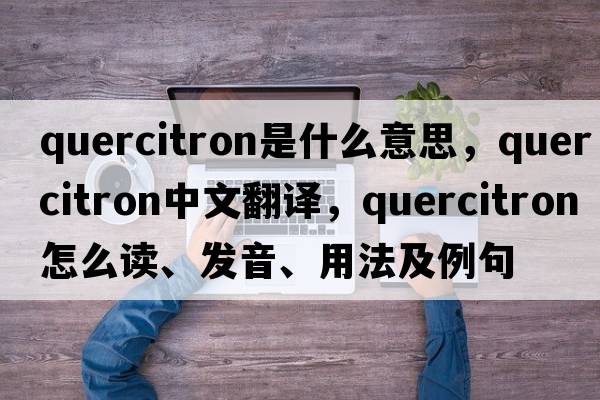 quercitron是什么意思，quercitron中文翻譯，quercitron怎么讀、發(fā)音、用法及例句