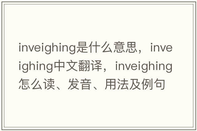 inveighing是什么意思，inveighing中文翻譯，inveighing怎么讀、發(fā)音、用法及例句