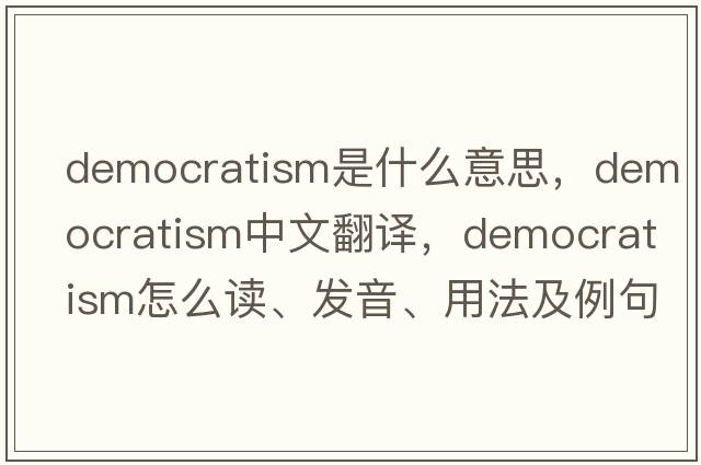 democratism是什么意思，democratism中文翻譯，democratism怎么讀、發(fā)音、用法及例句