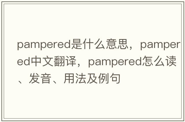 pampered是什么意思，pampered中文翻譯，pampered怎么讀、發(fā)音、用法及例句