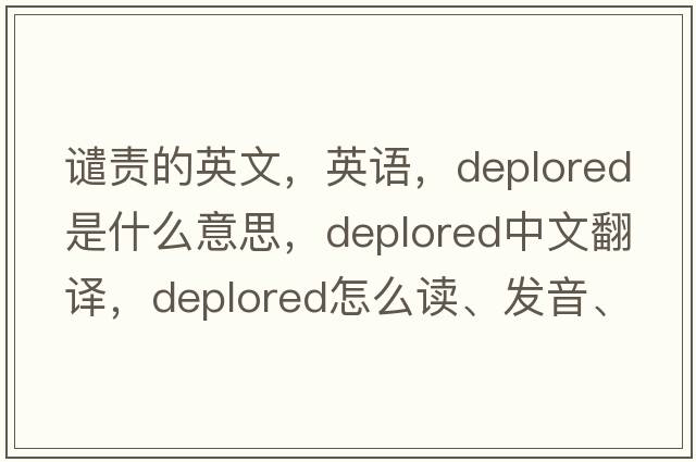 譴責的英文，英語(yǔ)，deplored是什么意思，deplored中文翻譯，deplored怎么讀、發(fā)音、用法及例句