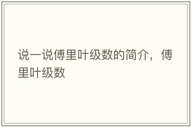 說(shuō)一說(shuō)傅里葉級數的簡(jiǎn)介，傅里葉級數