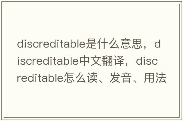 discreditable是什么意思，discreditable中文翻譯，discreditable怎么讀、發(fā)音、用法及例句