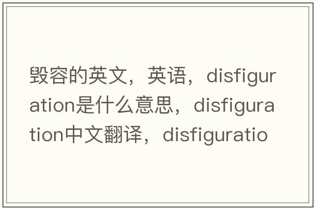 毀容的英文，英語(yǔ)，disfiguration是什么意思，disfiguration中文翻譯，disfiguration怎么讀、發(fā)音、用法及例句