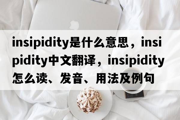 insipidity是什么意思，insipidity中文翻譯，insipidity怎么讀、發(fā)音、用法及例句