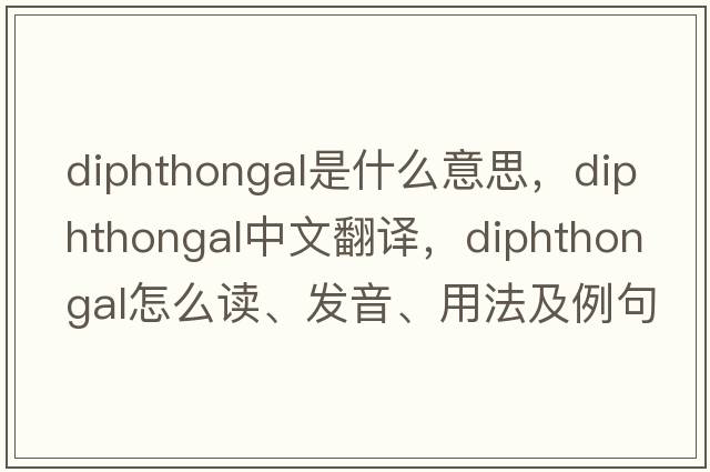 diphthongal是什么意思，diphthongal中文翻譯，diphthongal怎么讀、發(fā)音、用法及例句