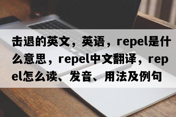 擊退的英文，英語(yǔ)，repel是什么意思，repel中文翻譯，repel怎么讀、發(fā)音、用法及例句