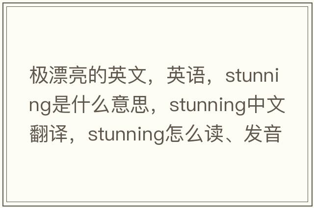 極漂亮的英文，英語(yǔ)，stunning是什么意思，stunning中文翻譯，stunning怎么讀、發(fā)音、用法及例句