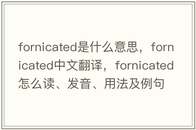 fornicated是什么意思，fornicated中文翻譯，fornicated怎么讀、發(fā)音、用法及例句
