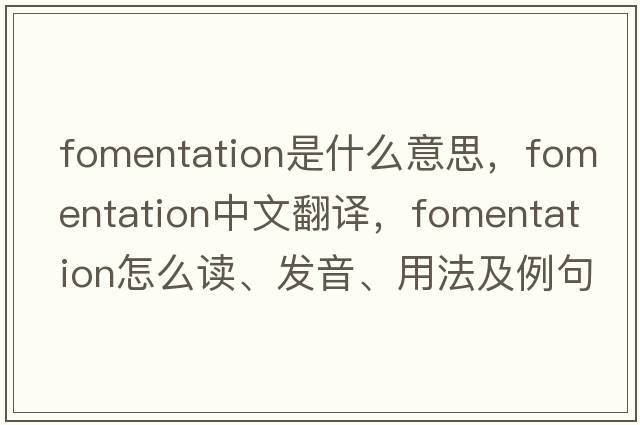 fomentation是什么意思，fomentation中文翻譯，fomentation怎么讀、發(fā)音、用法及例句
