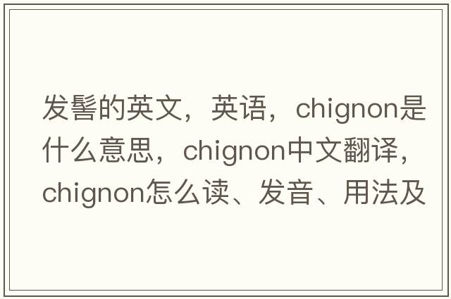 發(fā)髻的英文，英語(yǔ)，chignon是什么意思，chignon中文翻譯，chignon怎么讀、發(fā)音、用法及例句