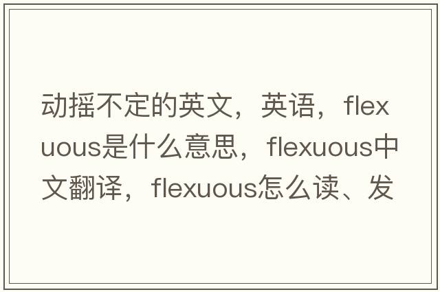 動(dòng)搖不定的英文，英語(yǔ)，flexuous是什么意思，flexuous中文翻譯，flexuous怎么讀、發(fā)音、用法及例句