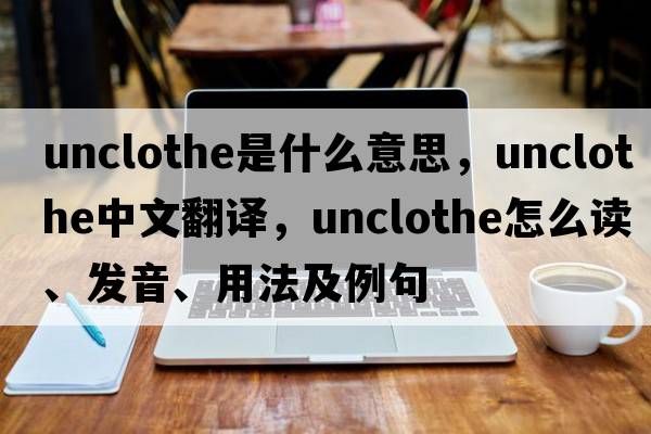 unclothe是什么意思，unclothe中文翻譯，unclothe怎么讀、發(fā)音、用法及例句
