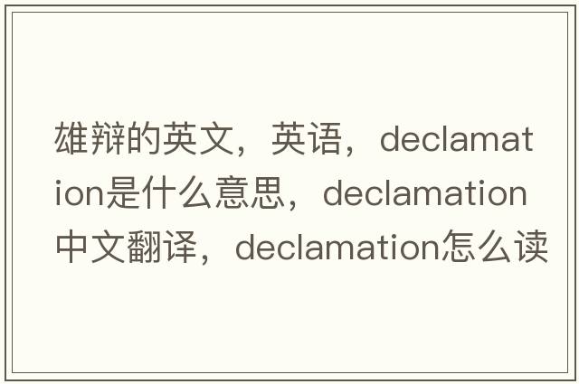 雄辯的英文，英語(yǔ)，declamation是什么意思，declamation中文翻譯，declamation怎么讀、發(fā)音、用法及例句