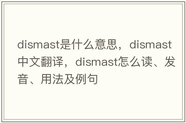 dismast是什么意思，dismast中文翻譯，dismast怎么讀、發(fā)音、用法及例句