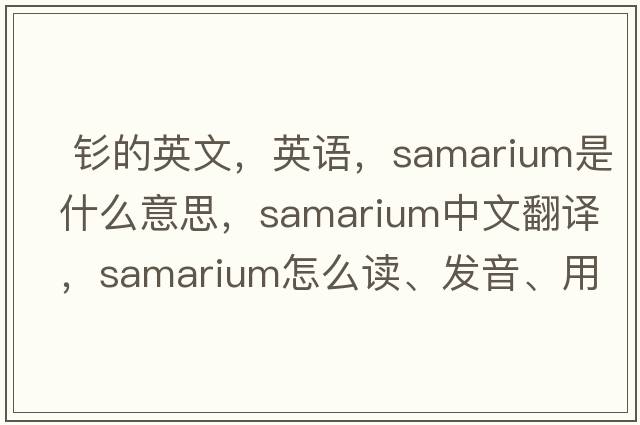  釤的英文，英語(yǔ)，samarium是什么意思，samarium中文翻譯，samarium怎么讀、發(fā)音、用法及例句
