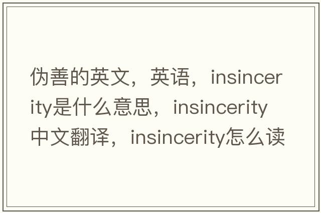 偽善的英文，英語(yǔ)，insincerity是什么意思，insincerity中文翻譯，insincerity怎么讀、發(fā)音、用法及例句