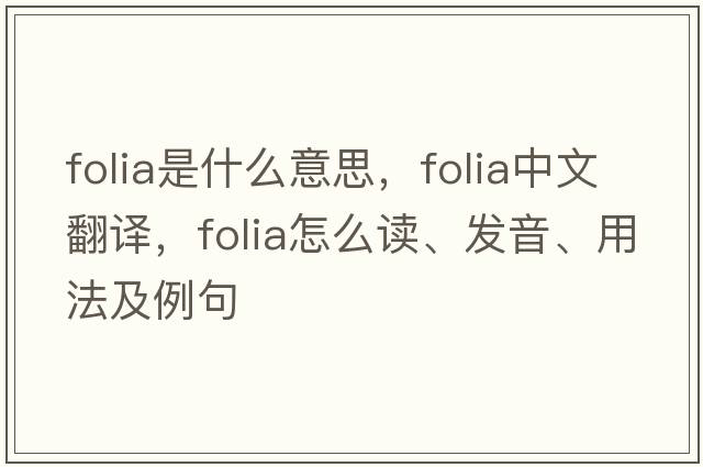 folia是什么意思，folia中文翻譯，folia怎么讀、發(fā)音、用法及例句