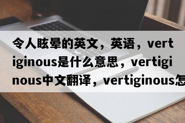 令人眩暈的英文，英語(yǔ)，vertiginous是什么意思，vertiginous中文翻譯，vertiginous怎么讀、發(fā)音、用法及例句