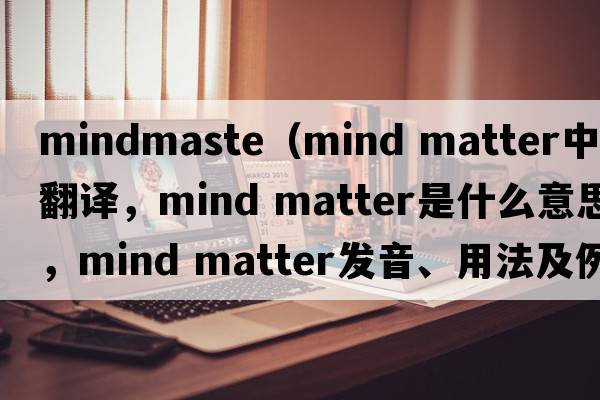 mindmaste（mind matter中文翻譯，mind matter是什么意思，mind matter發(fā)音、用法及例句）