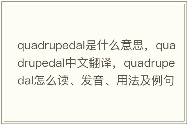 quadrupedal是什么意思，quadrupedal中文翻譯，quadrupedal怎么讀、發(fā)音、用法及例句