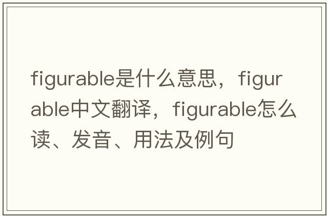 figurable是什么意思，figurable中文翻譯，figurable怎么讀、發(fā)音、用法及例句