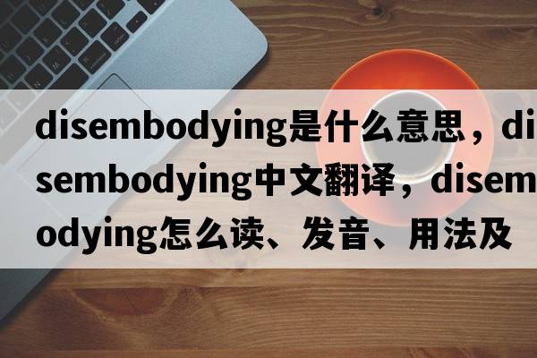 disembodying是什么意思，disembodying中文翻譯，disembodying怎么讀、發(fā)音、用法及例句
