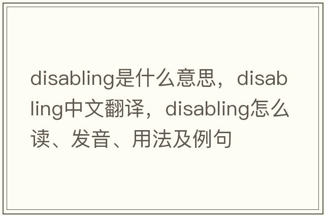 disabling是什么意思，disabling中文翻譯，disabling怎么讀、發(fā)音、用法及例句