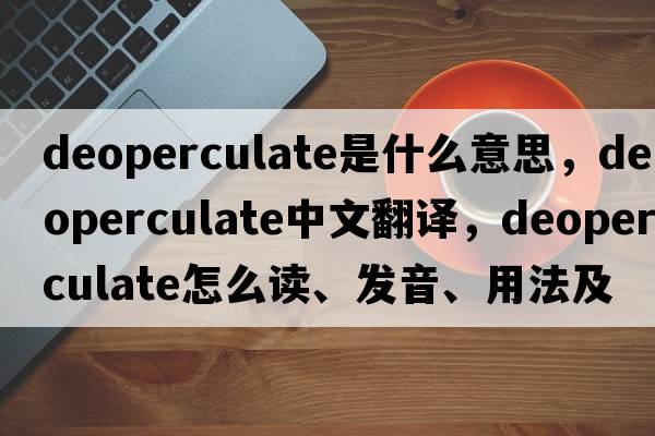 deoperculate是什么意思，deoperculate中文翻譯，deoperculate怎么讀、發(fā)音、用法及例句