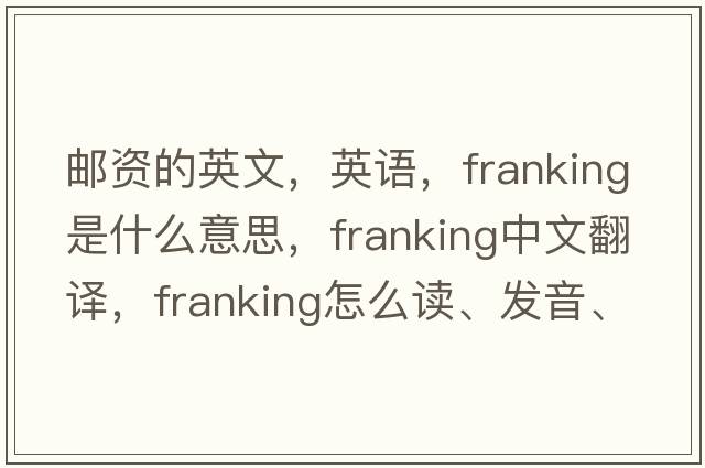 郵資的英文，英語(yǔ)，franking是什么意思，franking中文翻譯，franking怎么讀、發(fā)音、用法及例句