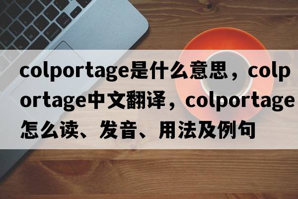 colportage是什么意思，colportage中文翻譯，colportage怎么讀、發(fā)音、用法及例句