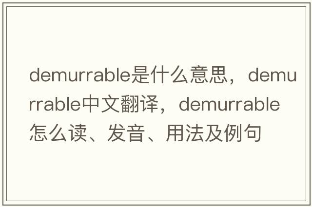 demurrable是什么意思，demurrable中文翻譯，demurrable怎么讀、發(fā)音、用法及例句