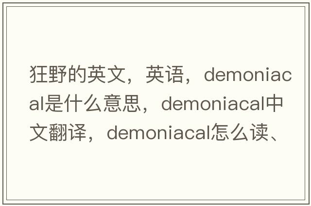 狂野的英文，英語(yǔ)，demoniacal是什么意思，demoniacal中文翻譯，demoniacal怎么讀、發(fā)音、用法及例句
