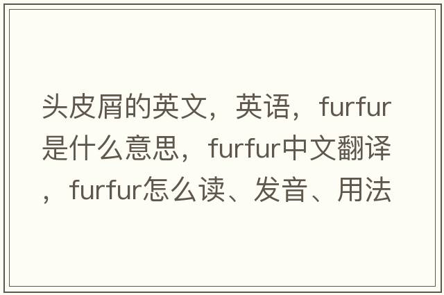 頭皮屑的英文，英語(yǔ)，furfur是什么意思，furfur中文翻譯，furfur怎么讀、發(fā)音、用法及例句