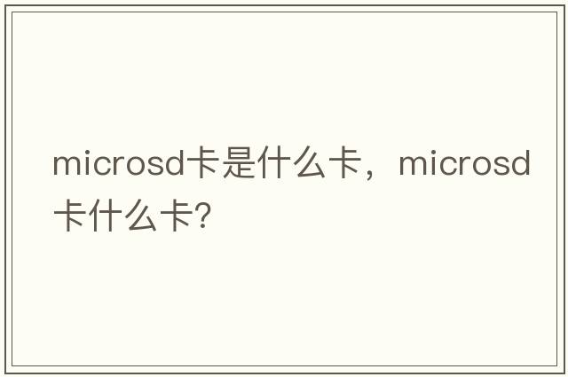 microsd卡是什么卡，microsd卡什么卡？