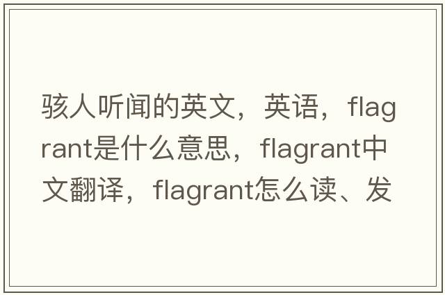駭人聽(tīng)聞的英文，英語(yǔ)，flagrant是什么意思，flagrant中文翻譯，flagrant怎么讀、發(fā)音、用法及例句