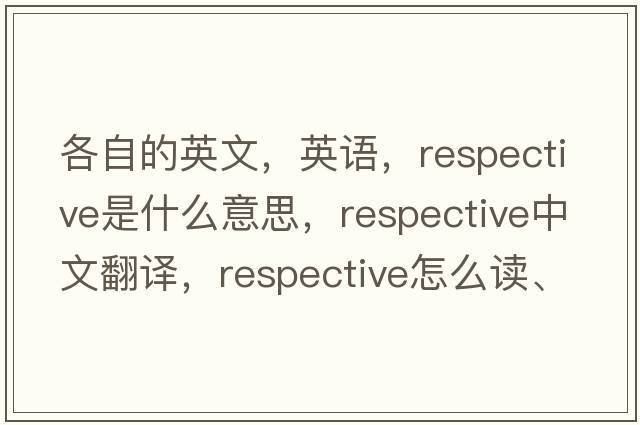 各自的英文，英語(yǔ)，respective是什么意思，respective中文翻譯，respective怎么讀、發(fā)音、用法及例句