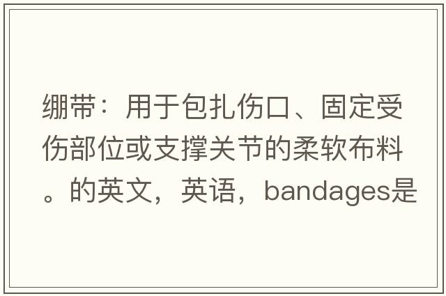 繃帶：用于包扎傷口、固定受傷部位或支撐關(guān)節的柔軟布料。的英文，英語(yǔ)，bandages是什么意思，bandages中文翻譯，bandages怎么讀、發(fā)音、用法及例句