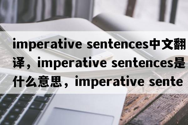 imperative sentences中文翻譯，imperative sentences是什么意思，imperative sentences發(fā)音、用法及例句