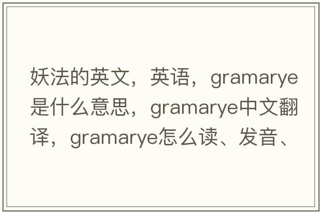 妖法的英文，英語(yǔ)，gramarye是什么意思，gramarye中文翻譯，gramarye怎么讀、發(fā)音、用法及例句