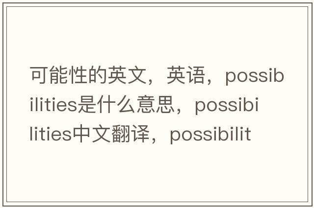 可能性的英文，英語(yǔ)，possibilities是什么意思，possibilities中文翻譯，possibilities怎么讀、發(fā)音、用法及例句
