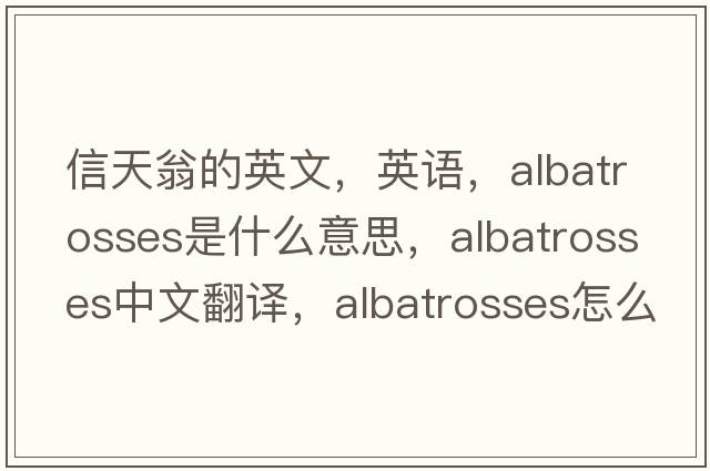 信天翁的英文，英語(yǔ)，albatrosses是什么意思，albatrosses中文翻譯，albatrosses怎么讀、發(fā)音、用法及例句