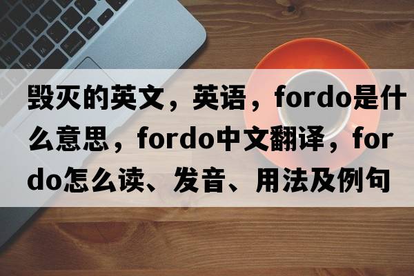 毀滅的英文，英語(yǔ)，fordo是什么意思，fordo中文翻譯，fordo怎么讀、發(fā)音、用法及例句