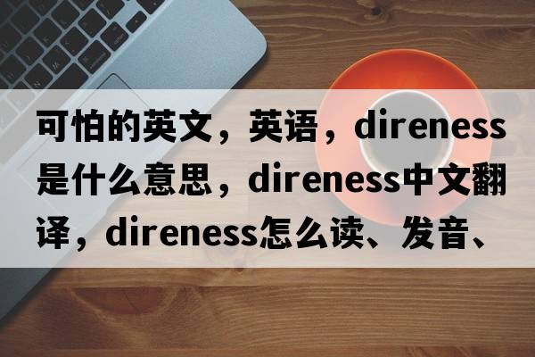 可怕的英文，英語(yǔ)，direness是什么意思，direness中文翻譯，direness怎么讀、發(fā)音、用法及例句