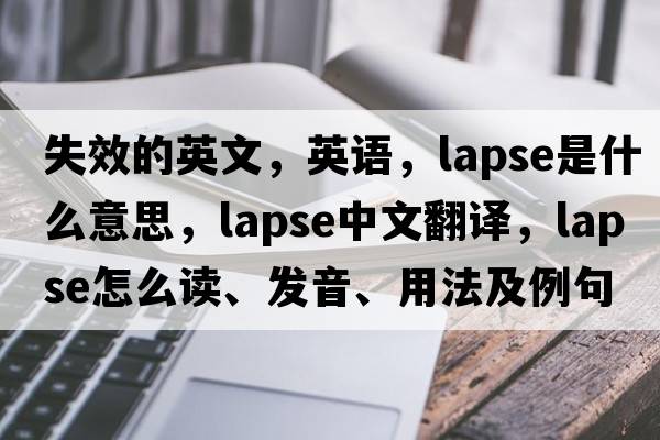 失效的英文，英語(yǔ)，lapse是什么意思，lapse中文翻譯，lapse怎么讀、發(fā)音、用法及例句