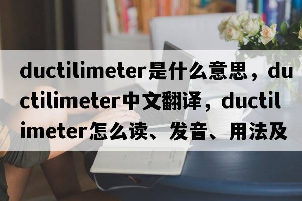 ductilimeter是什么意思，ductilimeter中文翻譯，ductilimeter怎么讀、發(fā)音、用法及例句